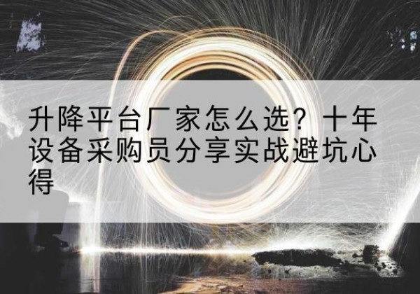 钦州升降平台厂家-怎么选？十年设备采购员分享实战避坑心得